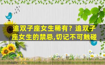 追双子座女生稀有？追双子座女生的禁忌,切记不可触碰