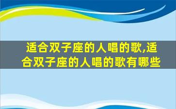 适合双子座的人唱的歌,适合双子座的人唱的歌有哪些