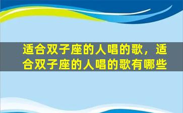 适合双子座的人唱的歌，适合双子座的人唱的歌有哪些