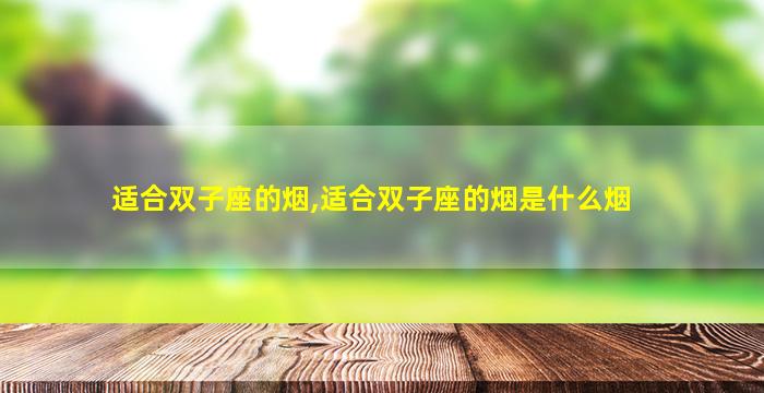 适合双子座的烟,适合双子座的烟是什么烟
