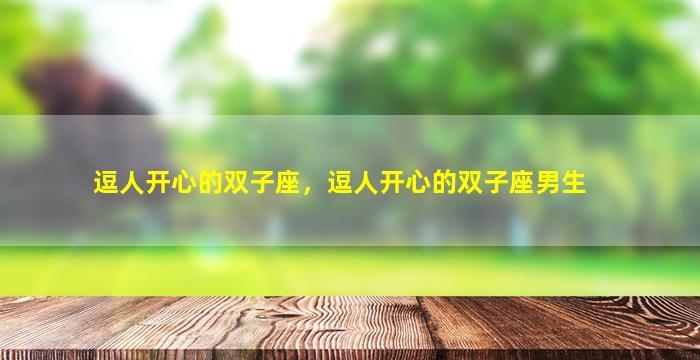 逗人开心的双子座，逗人开心的双子座男生