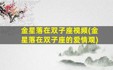 金星落在双子座视频(金星落在双子座的爱情观)