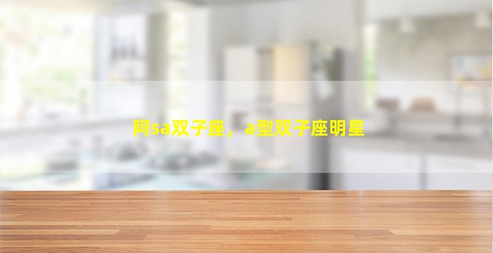 阿sa双子座，a型双子座明星
