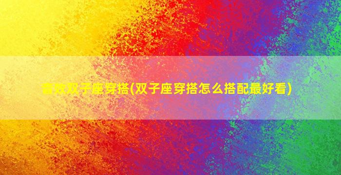 音效双子座穿搭(双子座穿搭怎么搭配最好看)