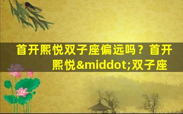 首开熙悦双子座偏远吗？首开熙悦·双子座
