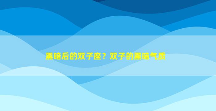 黑暗后的双子座？双子的黑暗气质