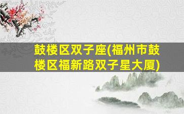 鼓楼区双子座(福州市鼓楼区福新路双子星大厦)